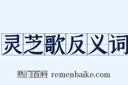 灵芝歌反义词是什么意思的图片